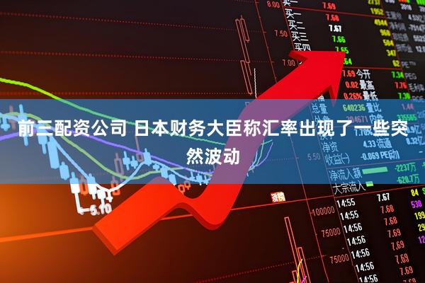 前三配资公司 日本财务大臣称汇率出现了一些突然波动