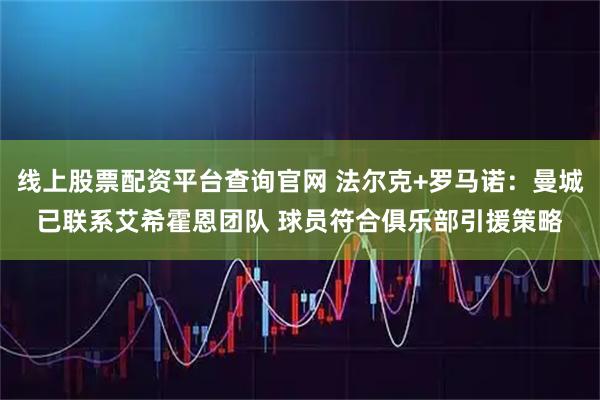 线上股票配资平台查询官网 法尔克+罗马诺：曼城已联系艾希霍恩团队 球员符合俱乐部引援策略
