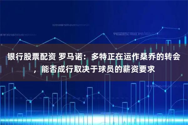 银行股票配资 罗马诺：多特正在运作桑乔的转会，能否成行取决于球员的薪资要求