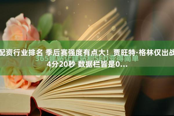 配资行业排名 季后赛强度有点大！贾旺特·格林仅出战4分20秒 数据栏皆是0...